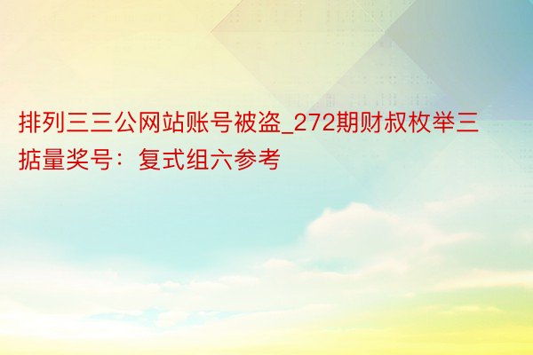 排列三三公网站账号被盗_272期财叔枚举三掂量奖号：复式组六参考
