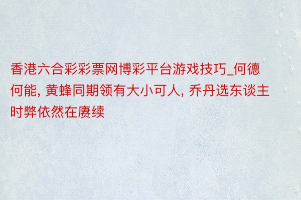 香港六合彩彩票网博彩平台游戏技巧_何德何能， 黄蜂同期领有大小可人， 乔丹选东谈主时弊依然在赓续