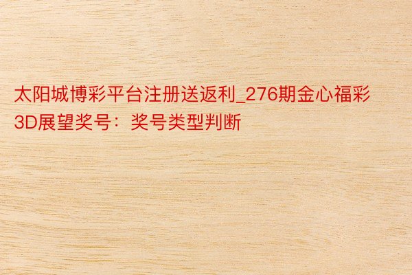 太阳城博彩平台注册送返利_276期金心福彩3D展望奖号：奖号类型判断