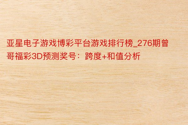 亚星电子游戏博彩平台游戏排行榜_276期曾哥福彩3D预测奖号：跨度+和值分析