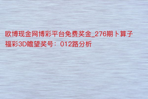 欧博现金网博彩平台免费奖金_276期卜算子福彩3D瞻望奖号：012路分析