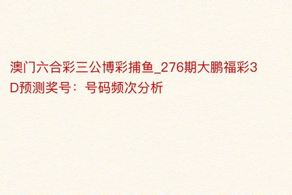 澳门六合彩三公博彩捕鱼_276期大鹏福彩3D预测奖号：号码频次分析