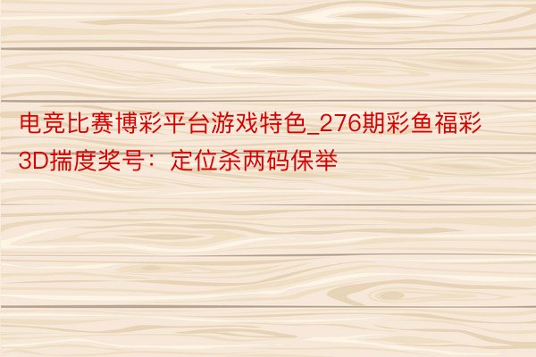 电竞比赛博彩平台游戏特色_276期彩鱼福彩3D揣度奖号：定位杀两码保举