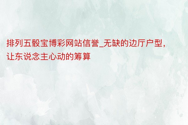 排列五骰宝博彩网站信誉_无缺的边厅户型，让东说念主心动的筹算