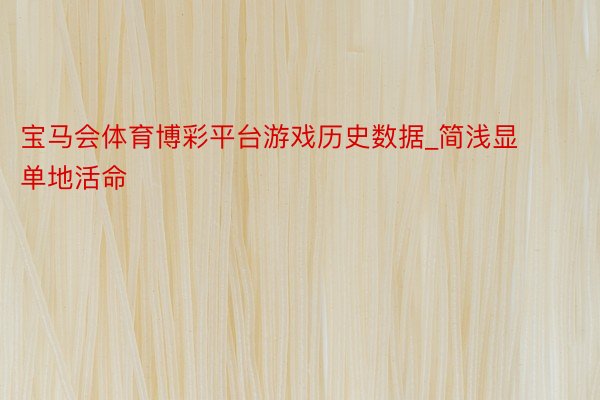 宝马会体育博彩平台游戏历史数据_简浅显单地活命