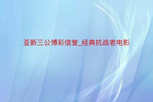 亚新三公博彩信誉_经典抗战老电影