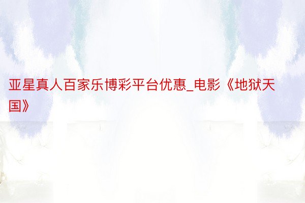 亚星真人百家乐博彩平台优惠_电影《地狱天国》