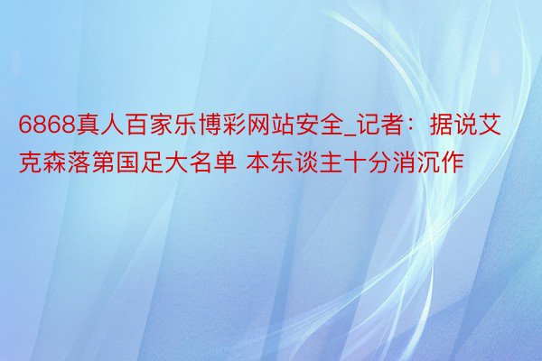 6868真人百家乐博彩网站安全_记者:据说艾克森落第国足大名单 本东谈主十分消沉作