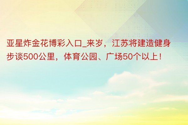 亚星炸金花博彩入口_来岁，江苏将建造健身步谈500公里，体育公园、广场50个以上！