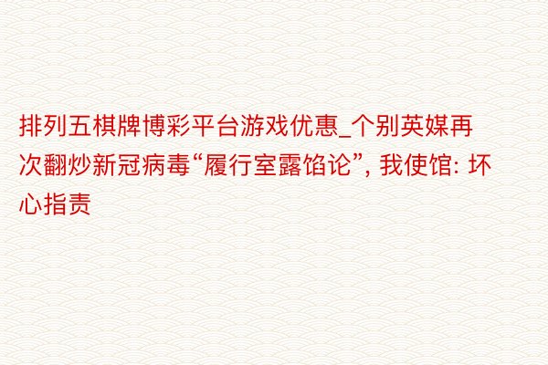 排列五棋牌博彩平台游戏优惠_个别英媒再次翻炒新冠病毒“履行室露馅论”, 我使馆: 坏心指责